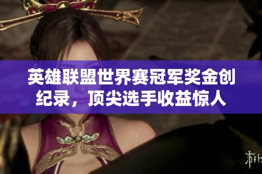 英雄联盟世界赛冠军奖金创纪录，顶尖选手收益惊人