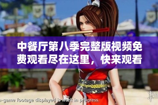 中餐厅第八季完整版视频免费观看尽在这里，快来观看吧！
