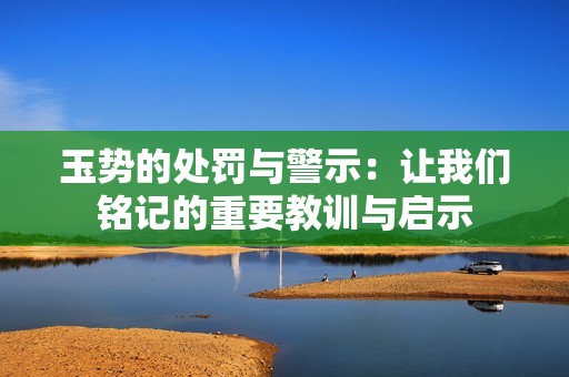 玉势的处罚与警示：让我们铭记的重要教训与启示