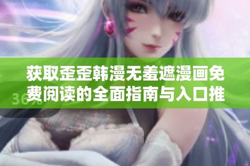 获取歪歪韩漫无羞遮漫画免费阅读的全面指南与入口推荐