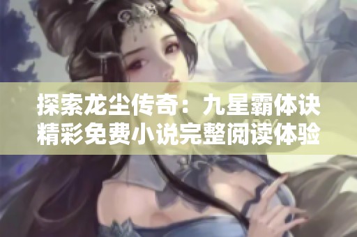 探索龙尘传奇：九星霸体诀精彩免费小说完整阅读体验