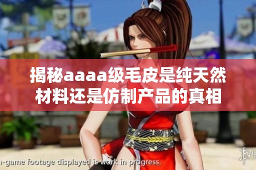 揭秘aaaa级毛皮是纯天然材料还是仿制产品的真相