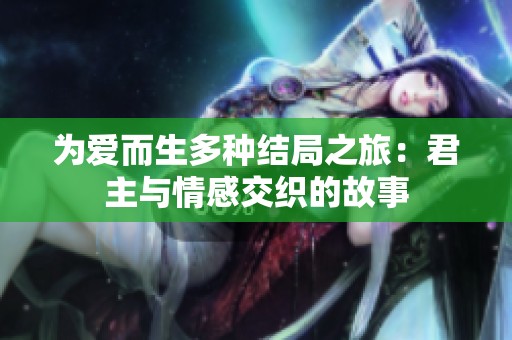 为爱而生多种结局之旅：君主与情感交织的故事