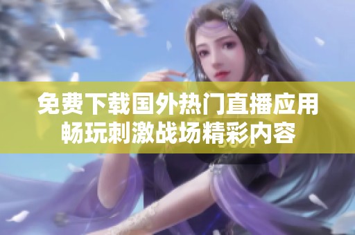 免费下载国外热门直播应用畅玩刺激战场精彩内容