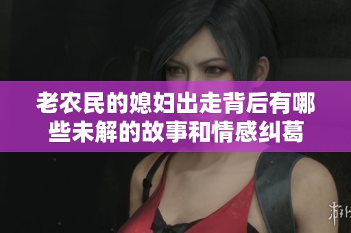 老农民的媳妇出走背后有哪些未解的故事和情感纠葛