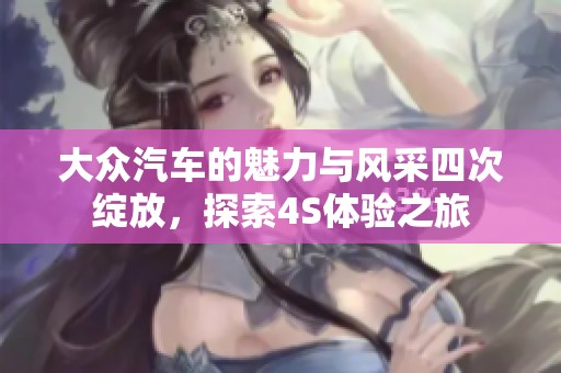 大众汽车的魅力与风采四次绽放，探索4S体验之旅