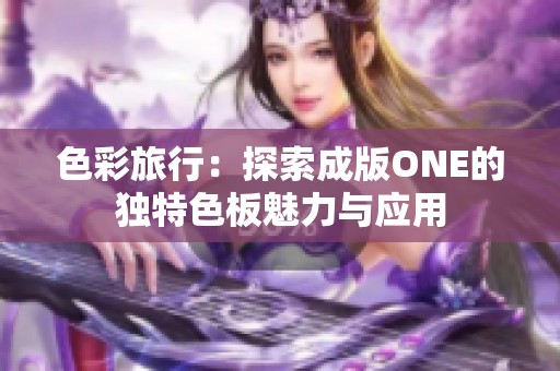 色彩旅行：探索成版ONE的独特色板魅力与应用
