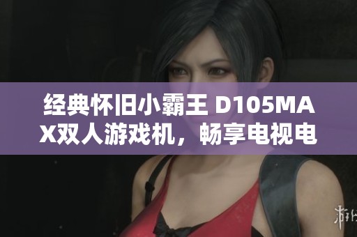 经典怀旧小霸王 D105MAX双人游戏机，畅享电视电玩乐趣