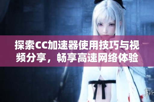 探索CC加速器使用技巧与视频分享，畅享高速网络体验