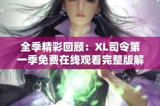 全季精彩回顾：XL司令第一季免费在线观看完整版解析