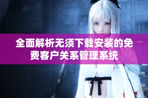 全面解析无须下载安装的免费客户关系管理系统