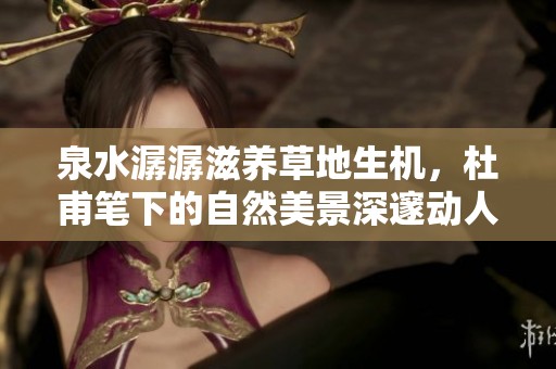 泉水潺潺滋养草地生机，杜甫笔下的自然美景深邃动人