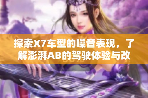 探索X7车型的噪音表现，了解澎湃AB的驾驶体验与改善建议