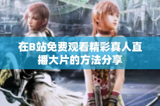 在B站免费观看精彩真人直播大片的方法分享