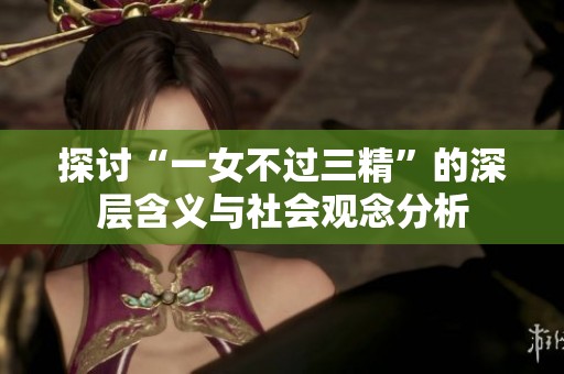 探讨“一女不过三精”的深层含义与社会观念分析