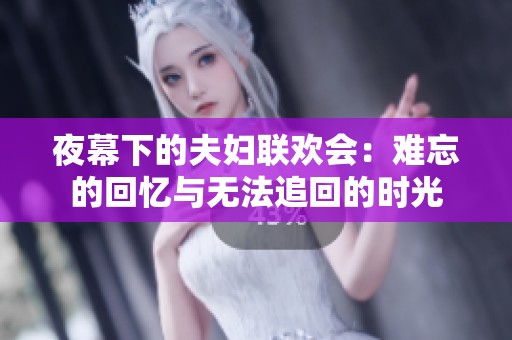 夜幕下的夫妇联欢会：难忘的回忆与无法追回的时光