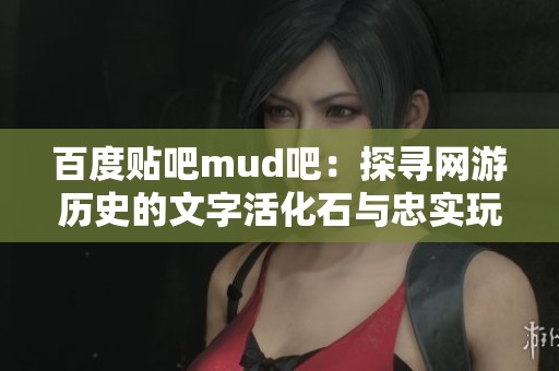 百度贴吧mud吧：探寻网游历史的文字活化石与忠实玩家社区