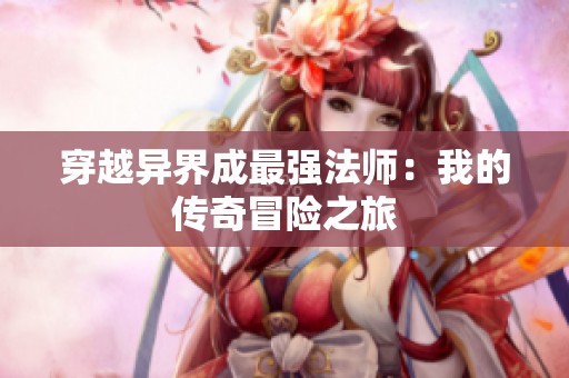 穿越异界成最强法师：我的传奇冒险之旅