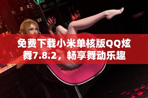 免费下载小米单核版QQ炫舞7.8.2，畅享舞动乐趣