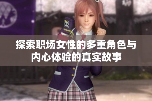 探索职场女性的多重角色与内心体验的真实故事