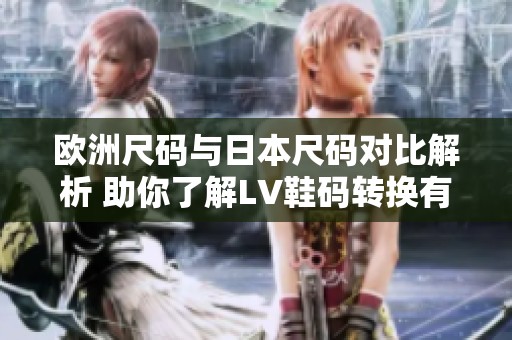 欧洲尺码与日本尺码对比解析 助你了解LV鞋码转换有效指南