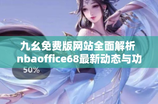 九幺免费版网站全面解析 nbaoffice68最新动态与功能介绍