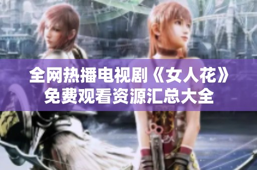 全网热播电视剧《女人花》免费观看资源汇总大全