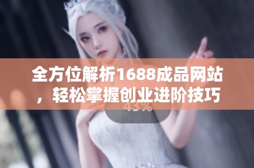 全方位解析1688成品网站，轻松掌握创业进阶技巧