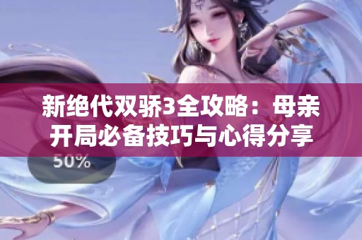 新绝代双骄3全攻略：母亲开局必备技巧与心得分享