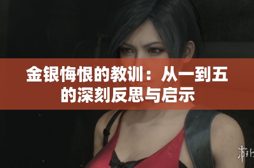 金银悔恨的教训：从一到五的深刻反思与启示