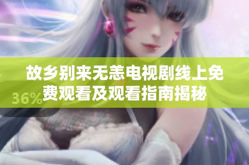故乡别来无恙电视剧线上免费观看及观看指南揭秘