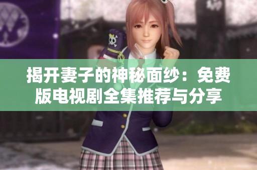 揭开妻子的神秘面纱：免费版电视剧全集推荐与分享
