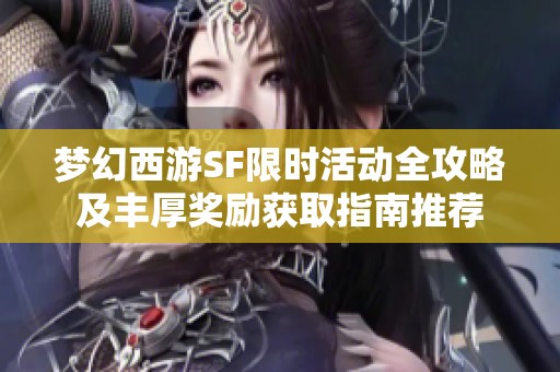 梦幻西游SF限时活动全攻略及丰厚奖励获取指南推荐