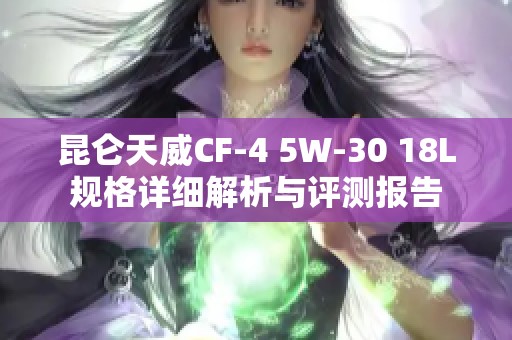 昆仑天威CF-4 5W-30 18L规格详细解析与评测报告