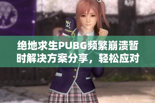 绝地求生PUBG频繁崩溃暂时解决方案分享，轻松应对游戏报错问题