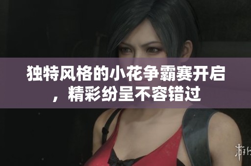 独特风格的小花争霸赛开启，精彩纷呈不容错过