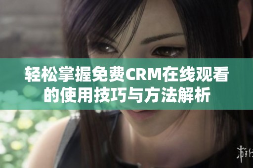 轻松掌握免费CRM在线观看的使用技巧与方法解析