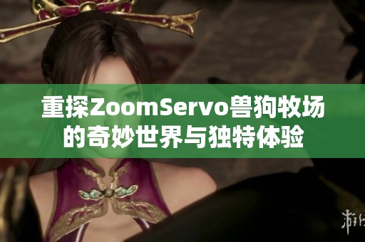 重探ZoomServo兽狗牧场的奇妙世界与独特体验