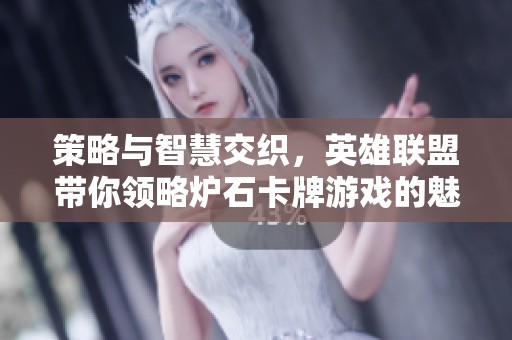 策略与智慧交织，英雄联盟带你领略炉石卡牌游戏的魅力