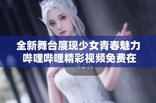 全新舞台展现少女青春魅力 哔哩哔哩精彩视频免费在线观看