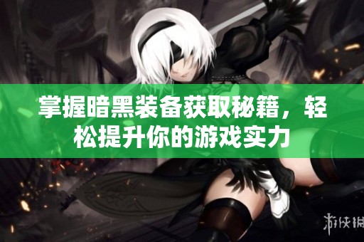 掌握暗黑装备获取秘籍，轻松提升你的游戏实力