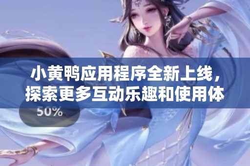 小黄鸭应用程序全新上线，探索更多互动乐趣和使用体验