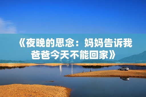 《夜晚的思念：妈妈告诉我爸爸今天不能回家》