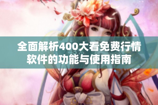 全面解析400大看免费行情软件的功能与使用指南