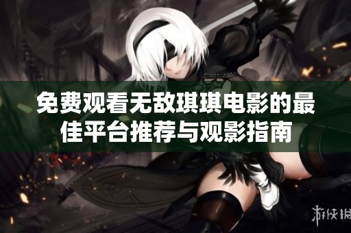 免费观看无敌琪琪电影的最佳平台推荐与观影指南
