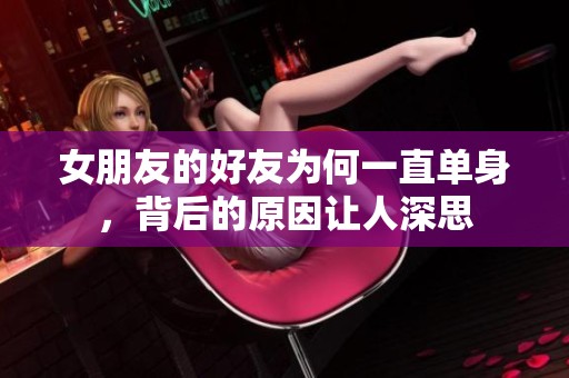 女朋友的好友为何一直单身，背后的原因让人深思