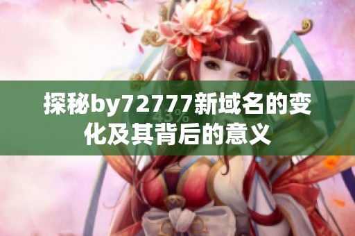 探秘by72777新域名的变化及其背后的意义