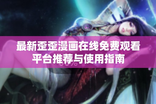 最新歪歪漫画在线免费观看平台推荐与使用指南