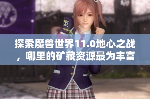 探索魔兽世界11.0地心之战，哪里的矿藏资源最为丰富