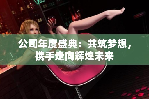 公司年度盛典：共筑梦想，携手走向辉煌未来